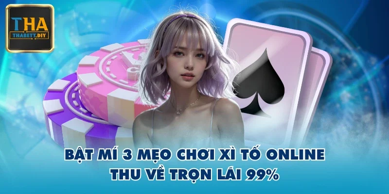 Bật mí 3 mẹo chơi Xì Tố online thu về trọn lãi 99%